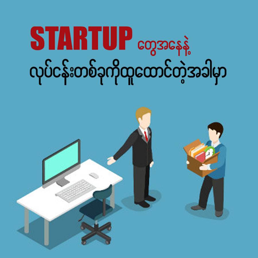 STARTUP တွေအနေနဲ့ လုပ်ငန်းတစ်ခုကိုထူထောင်တဲ့ အခါမှာ